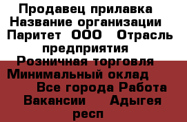 Продавец прилавка › Название организации ­ Паритет, ООО › Отрасль предприятия ­ Розничная торговля › Минимальный оклад ­ 25 000 - Все города Работа » Вакансии   . Адыгея респ.